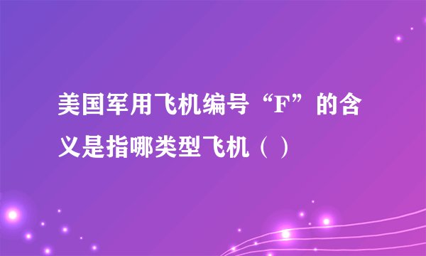 美国军用飞机编号“F”的含义是指哪类型飞机（）
