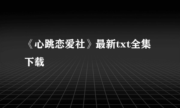 《心跳恋爱社》最新txt全集下载