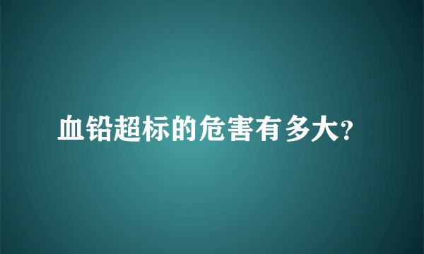 血铅超标的危害有多大？