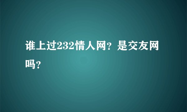 谁上过232情人网？是交友网吗？