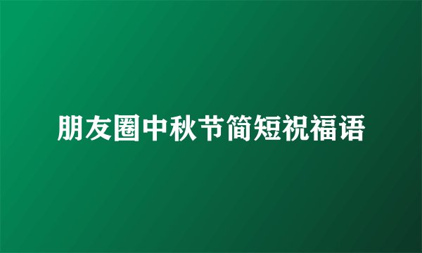 朋友圈中秋节简短祝福语