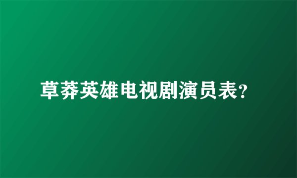 草莽英雄电视剧演员表？