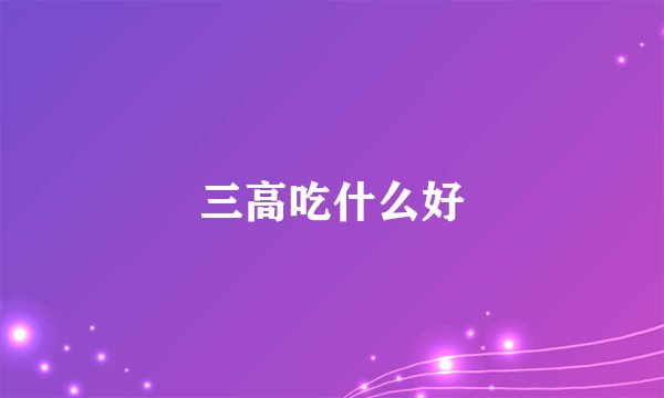 三高吃什么好