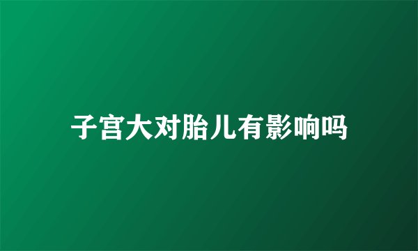 子宫大对胎儿有影响吗
