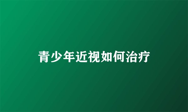 青少年近视如何治疗