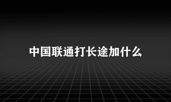 中国联通打长途加什么