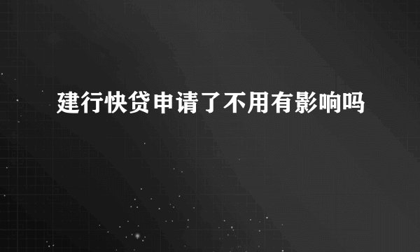 建行快贷申请了不用有影响吗