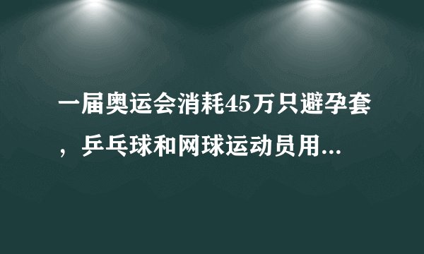 一届奥运会消耗45万只避孕套,乒乓球和网球运动员用得最多?
