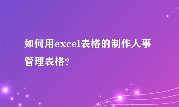 如何用excel表格的制作人事管理表格？