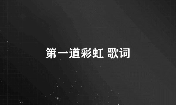 第一道彩虹 歌词