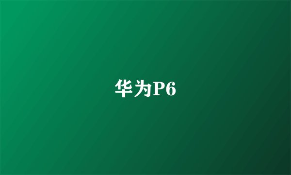 华为P6