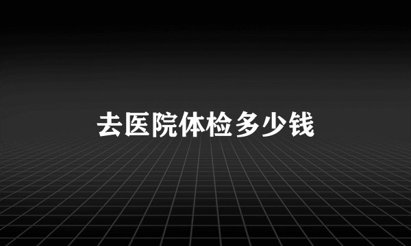 去医院体检多少钱