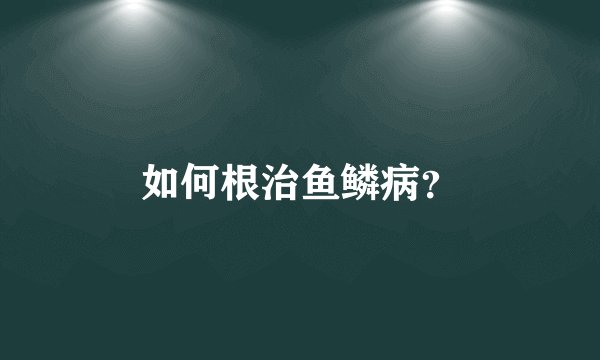 如何根治鱼鳞病?