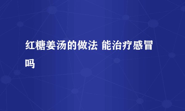 红糖姜汤的做法 能治疗感冒吗