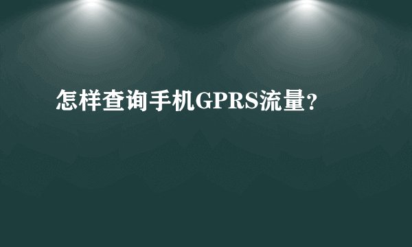 怎样查询手机GPRS流量?