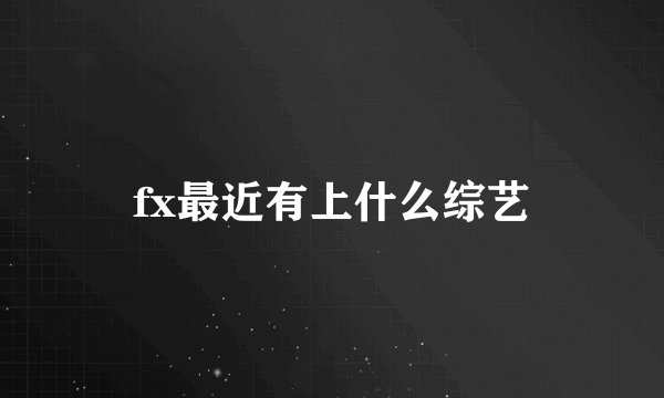 fx最近有上什么综艺