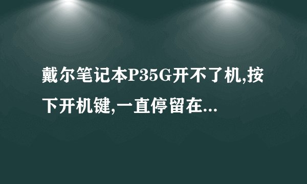 戴尔笔记本P35G开不了机,按下开机键,一直停留在有DELL图标的屏幕