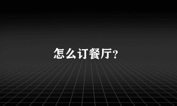 怎么订餐厅？