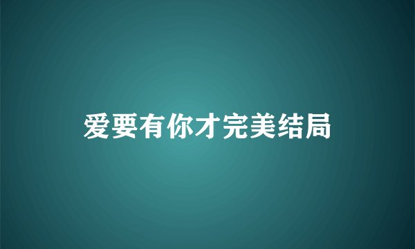 爱要有你才完美结局