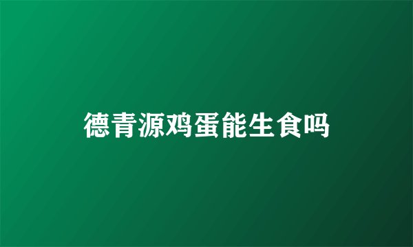德青源鸡蛋能生食吗