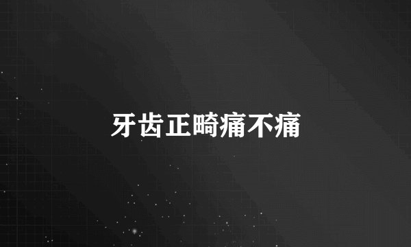 牙齿正畸痛不痛
