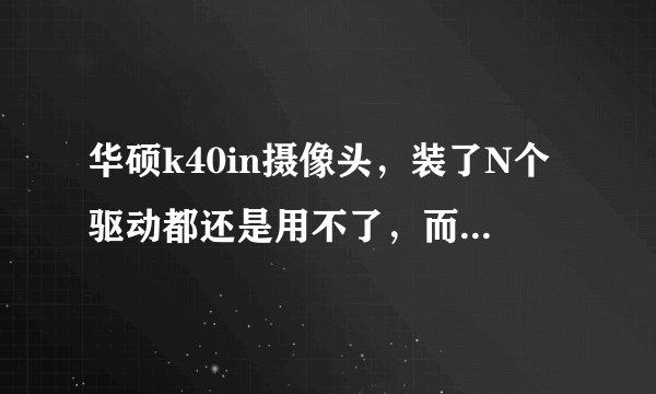 华硕k40in摄像头,装了N个驱动都还是用不了,而且设备管理器中也没有图像设备