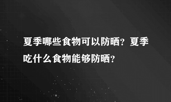 夏季哪些食物可以防晒?夏季吃什么食物能够防晒?