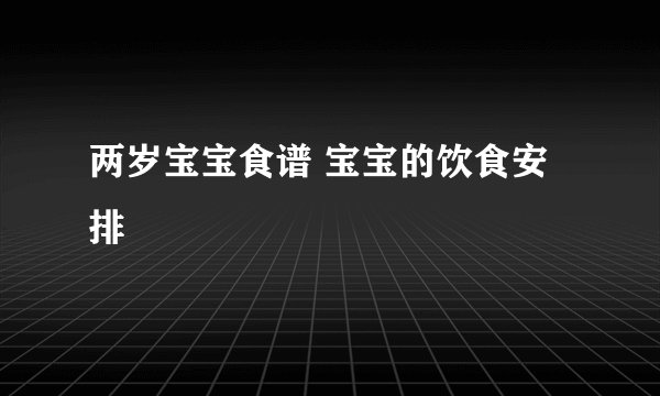 两岁宝宝食谱 宝宝的饮食安排