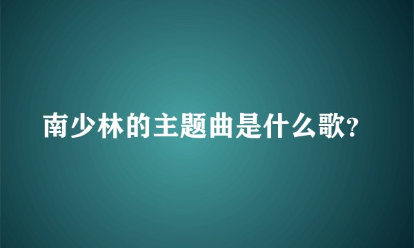 南少林的主题曲是什么歌？