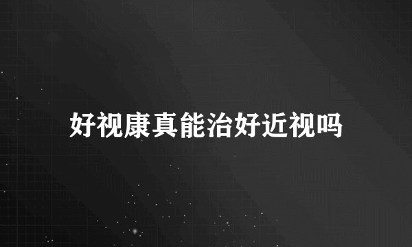 好视康真能治好近视吗