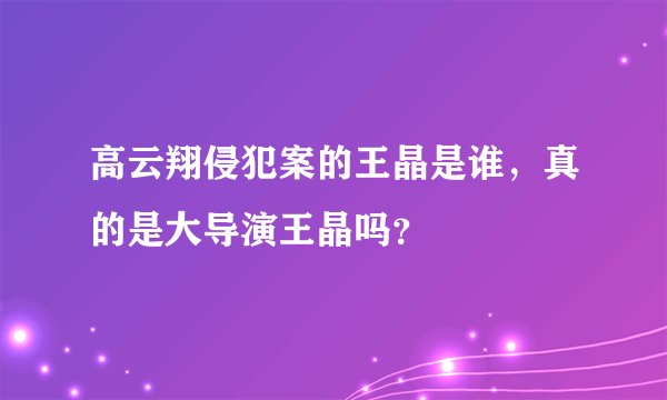 高云翔侵犯案的王晶是谁,真的是大导演王晶吗?