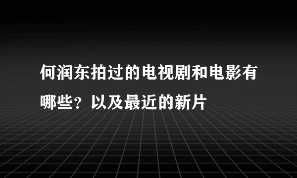 何润东拍过的电视剧和电影有哪些？以及最近的新片