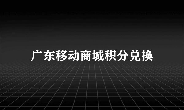 广东移动商城积分兑换
