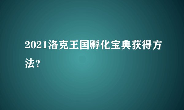 2021洛克王国孵化宝典获得方法？