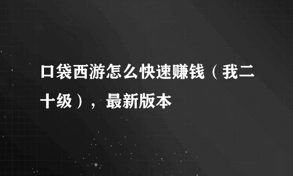 口袋西游怎么快速赚钱(我二十级),最新版本