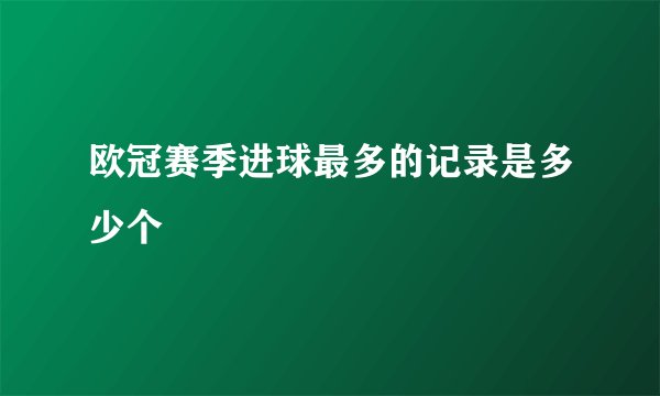 欧冠赛季进球最多的记录是多少个