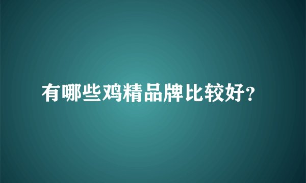 有哪些鸡精品牌比较好？