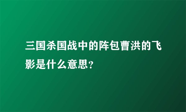三国杀国战中的阵包曹洪的飞影是什么意思？