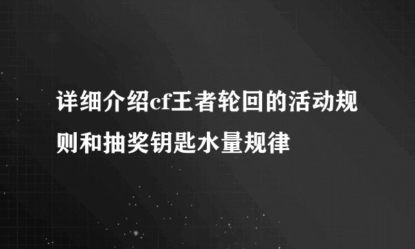 详细介绍cf王者轮回的活动规则和抽奖钥匙水量规律