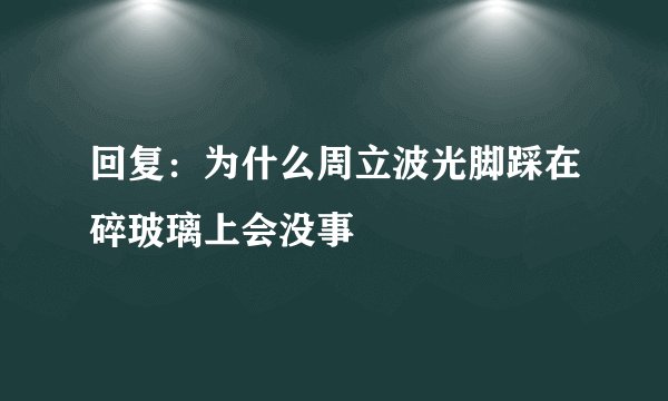 回复：为什么周立波光脚踩在碎玻璃上会没事