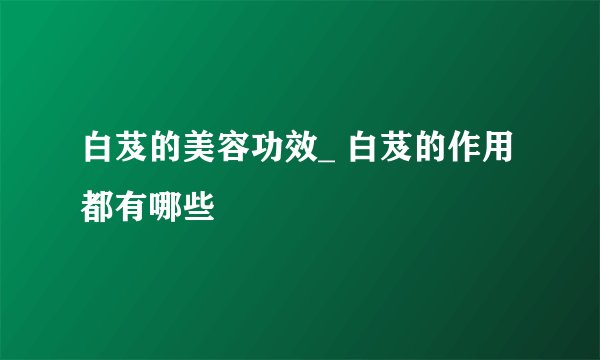 白芨的美容功效_ 白芨的作用都有哪些