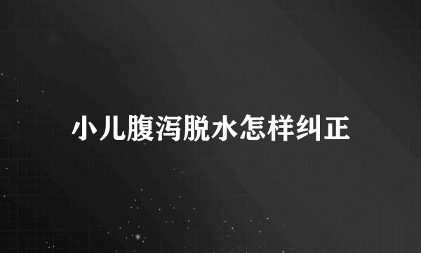 小儿腹泻脱水怎样纠正