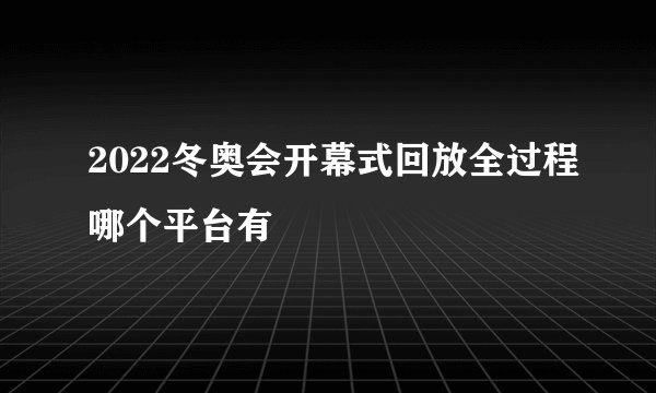 2022冬奥会开幕式回放全过程哪个平台有