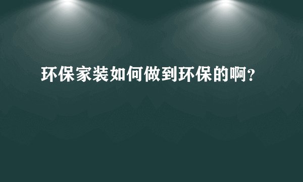 环保家装如何做到环保的啊?