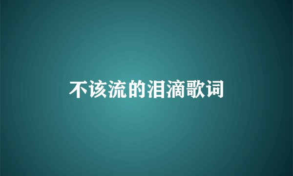 不该流的泪滴歌词