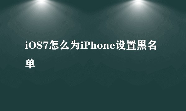 iOS7怎么为iPhone设置黑名单
