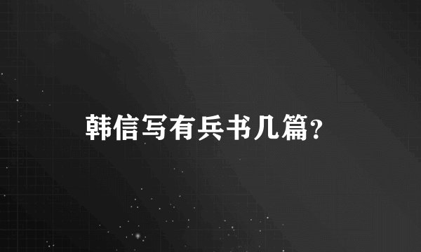 韩信写有兵书几篇？