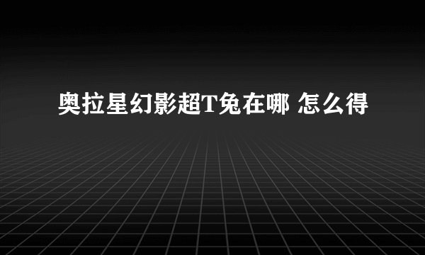 奥拉星幻影超T兔在哪 怎么得