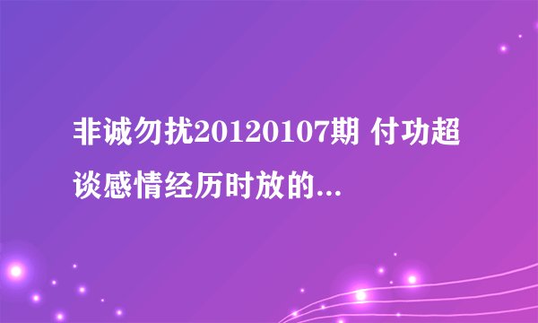 非诚勿扰20120107期 付功超谈感情经历时放的背景音乐