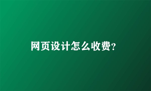网页设计怎么收费？